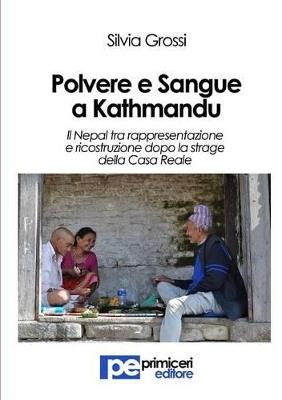 Polvere e sangue a Kathmandu. Il Nepal tra rappresentazione e ricostruzione dopo la strage della casa reale - Silvia Grossi - copertina