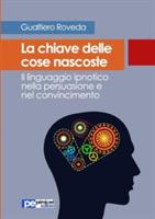 La chiave delle cose nascoste. Il linguaggio ipnotico nella persuasione e nel convincimento - Gualtiero Roveda - copertina