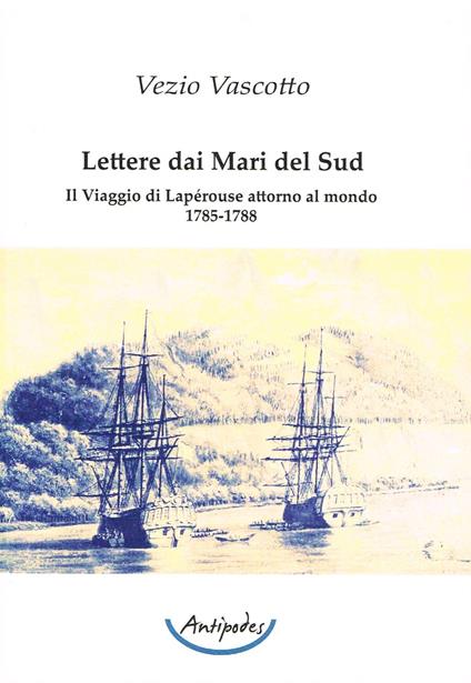 Lettere dai Mari del Sud. Il viaggio di Lapérouse attorno al mondo 1785-1788 - Vezio Vascotto - copertina