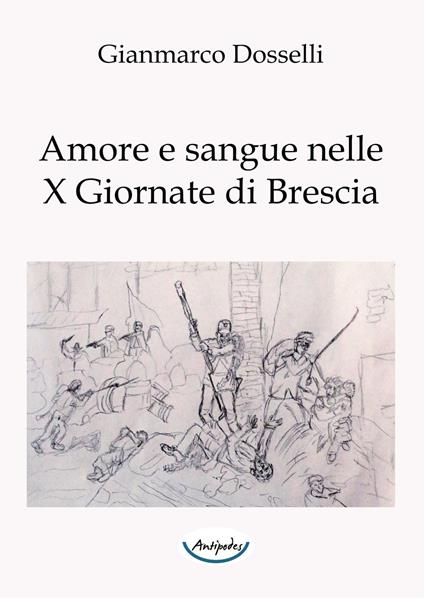 Amore e sangue nelle X Giornate di Brescia - Gianmarco Dosselli - copertina