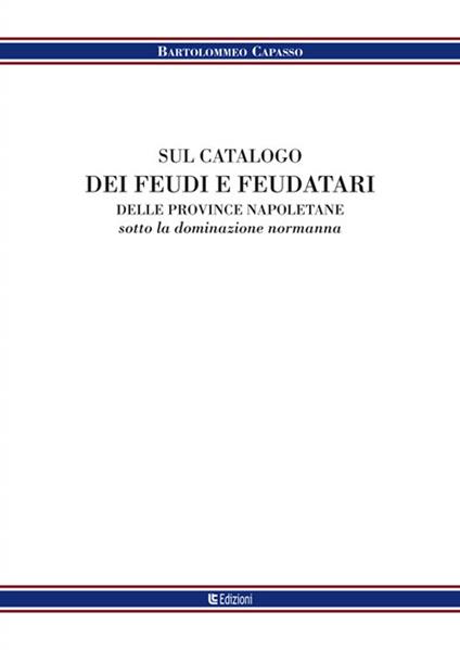 Sul catalogo dei feudi e dei feudatari delle provincie napoletane sotto la denominazione normanna - Bartolomeo Capasso - copertina
