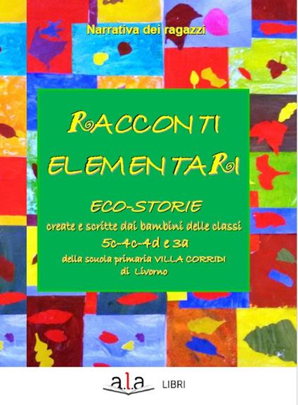 Racconti elementari. Eco-storie create e scritte dai bambini delle classi 5C-4C-4D e 3A di una scuola primaria Villa Corridi di Livorno - copertina