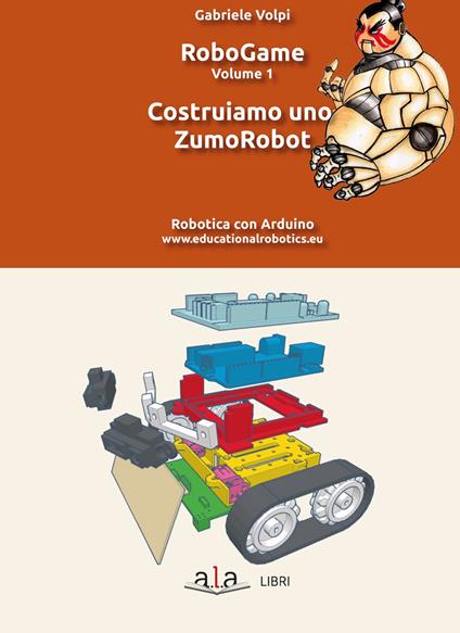 RoboGame. Vol. 1: Costruiamo uno ZumoRobot. - Gabriele Volpi - copertina