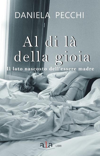 Al di là della gioia. Il lato nascosto dell'essere madre - Daniela Pecchi - copertina