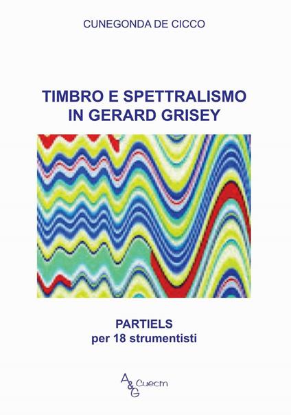 Timbro e spettralismo in Gerard Grisey. Partiels per 18 strumentisti - Cunegonda De Cicco - copertina