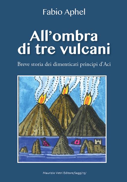 All'ombra di tre vulcani. Breve storia dei dimenticati principi d'Aci - Fabio Aphel - copertina