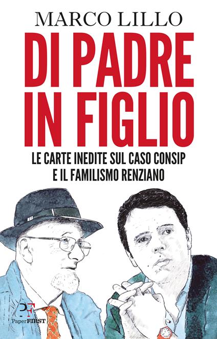 Di padre in figlio. Le carte inedite sul caso Consip e il familismo renziano - Marco Lillo - copertina