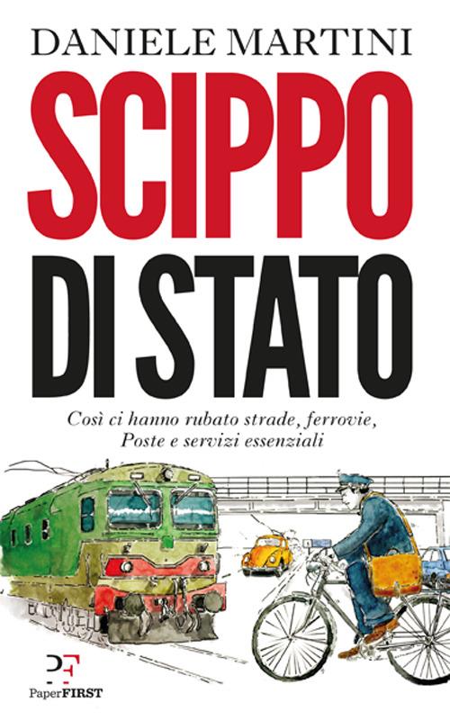 Scippo di stato. Così ci hanno rubato strade, ferrovie, Poste e servizi essenziali - Daniele Martini - copertina