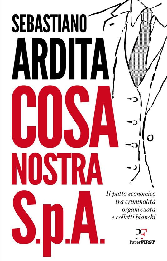 Cosa Nostra S.p.A. Il patto economico tra criminalità organizzata e colletti bianchi - Sebastiano Ardita - copertina