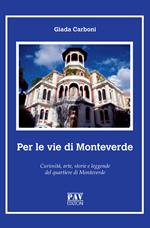 Per le vie di Monteverde. Curiosità, arte, storie e leggende del quartiere di Monteverde