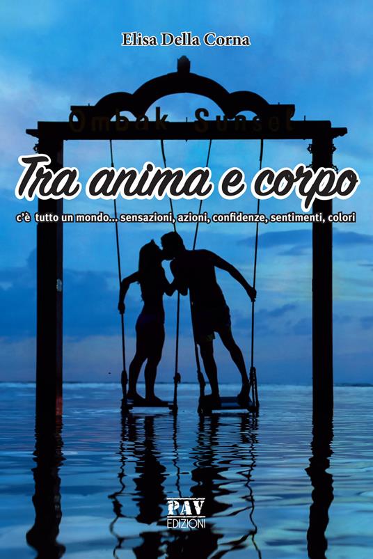Tra anima e corpo c'è tutto un mondo... sensazioni, azioni, confidenze, sentimenti, colori - Elisa Della Corna - copertina