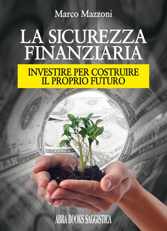 La sicurezza finanziaria. Investire per costruire il proprio futuro - Marco Mazzoni, - copertina