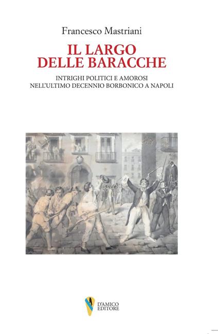 Il largo delle baracche. Intrighi politici e amorosi nell'ultimo decennio borbonico a Napoli - Francesco Mastriani - copertina