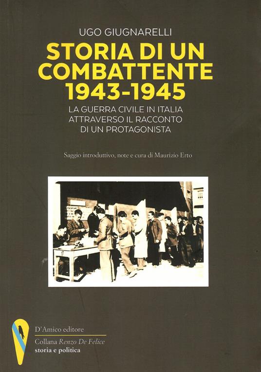 Storia di un combattente 1943-1945. La guerra civile in Italia attraverso il racconto di un protagonista - Ugo Giugnarelli - copertina
