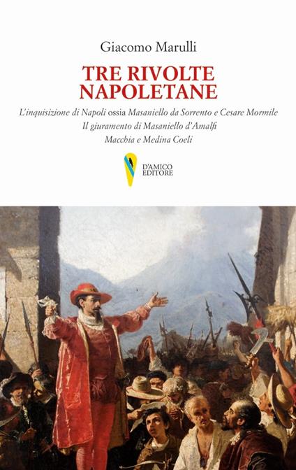 Tre rivolte napoletane. L'inquisizione di Napoli ossia Masaniello da Sorrento e Cesare Mormile. Il giuramento di Masaniello d'Amalfi. Macchia e Medina Coeli - Giacomo Marulli - copertina