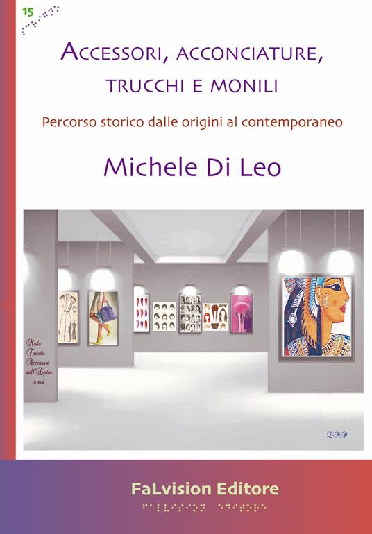 Accessori, acconciature, trucchi e monili. Percorso storico dalle origini al contemporaneo - Michele Di Leo - copertina