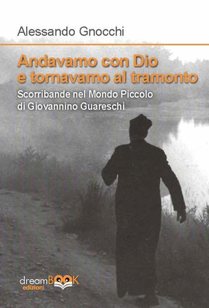 Andavamo con Dio e tornavamo al tramonto. Scorribande nel Mondo piccolo di Giovannino Guareschi - Alessandro Gnocchi - copertina