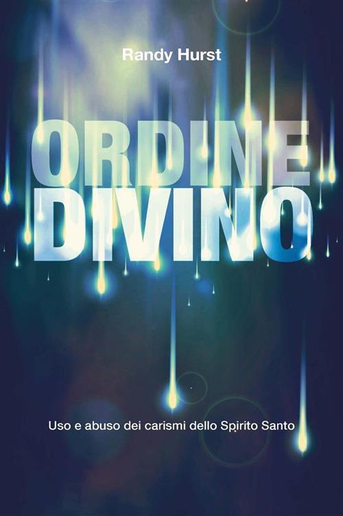 Ordine divino. Uso e abuso dei carismi dello Spirito Santo - Randy Hurst - ebook