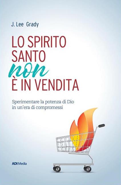 Lo Spirito Santo non è in vendita. Sperimentare la potenza di Dio in un'era di compromessi - James Grady - copertina