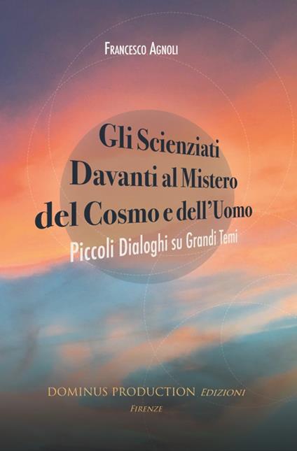 Gli scienziati davanti al mistero del cosmo e dell'uomo. Piccoli dialoghi su grandi temi - Francesco Agnoli - copertina