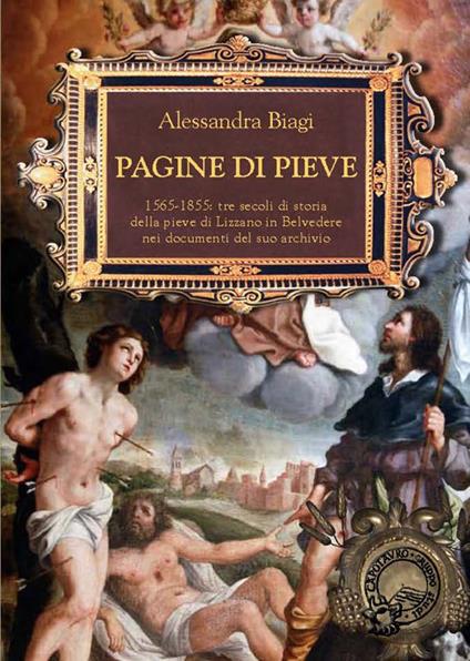 Pagine di Pieve. 1656-1855: tre secoli di storia della Pieve di Lizzano nei documenti del suo archivio - Alessandra Biagi - copertina