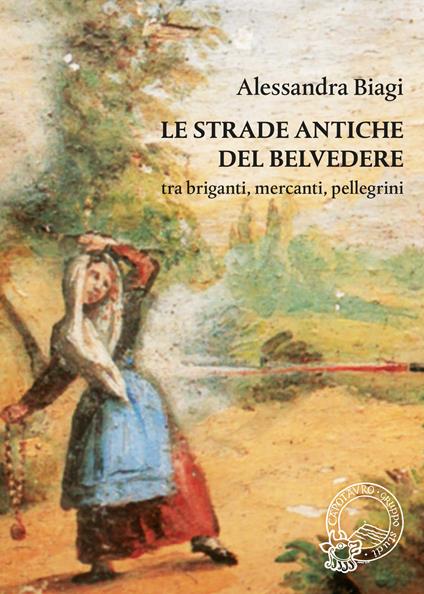 Le strade antiche del Belvedere tra briganti, mercanti, pellegrini - Alessandra Biagi - copertina