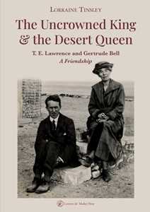 Libro The Uncrowned king & the desert queen. T. E. Lawrence and Gertrude Bell. A friendship Lorraine Tinsley