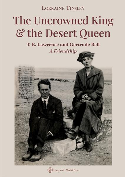 The Uncrowned king & the desert queen. T. E. Lawrence and Gertrude Bell. A friendship - Lorraine Tinsley - copertina