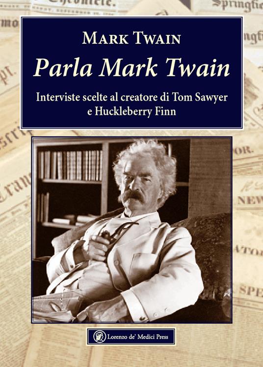 Parla Mark Twain. Interviste scelte al creatore di Tom Sawyer e Huckleberry Finn - Mark Twain - copertina