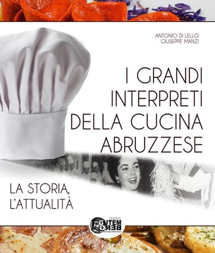 I grandi interpreti della cucina abruzzese. La storia, l'attualità - Antonio Di Lello,Giuseppe Manzi - copertina