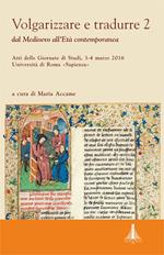 Volgarizzare e tradurre. Dal medioevo all'età contemporanea. Atti delle giornate di studi (Roma, 3-4 marzo 2016). Vol. 2