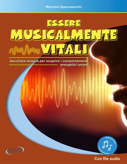 Essere musicalmente vitali. Ascoltare musica per scoprire i comportamenti energetici umani. Con File audio in streaming - Maurizio Spaccazocchi - copertina