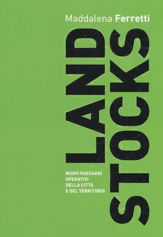 Land stocks. Nuovi paesaggi operativi della città e del territorio - Maddalena Ferretti - copertina