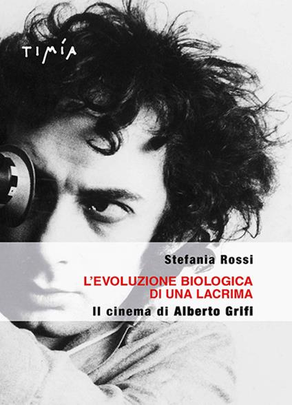 L' evoluzione biologica di una lacrima. Il cinema di Alberto Grifi - Stefania Rossi - copertina