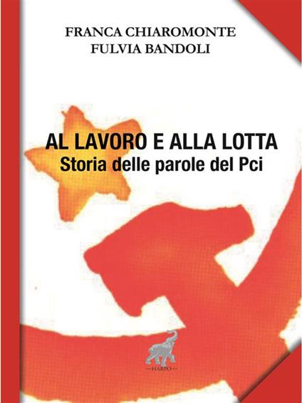 Al lavoro e alla lotta. Le parole del Pci - Fulvia Bandoli,Franca Chiaromonte - ebook