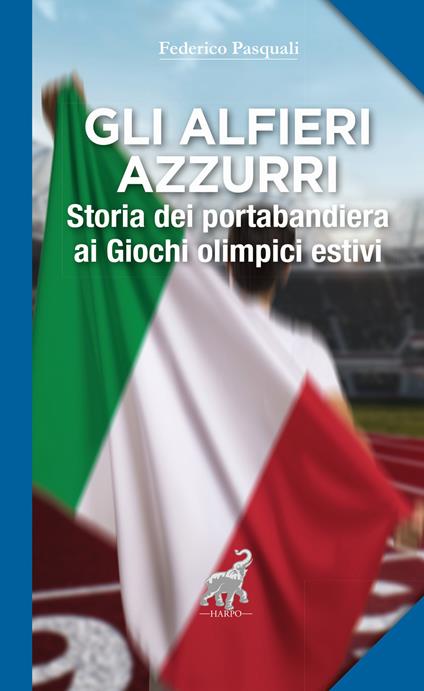 Gli alfieri azzurri. Storia dei portabandiera ai giochi olimpici estivi - Federico Pasquali - copertina
