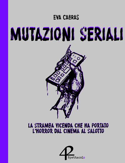 Mutazioni seriali. La stramba vicenda che ha portato l'horror dal cinema al salotto - Eva Cabras - copertina