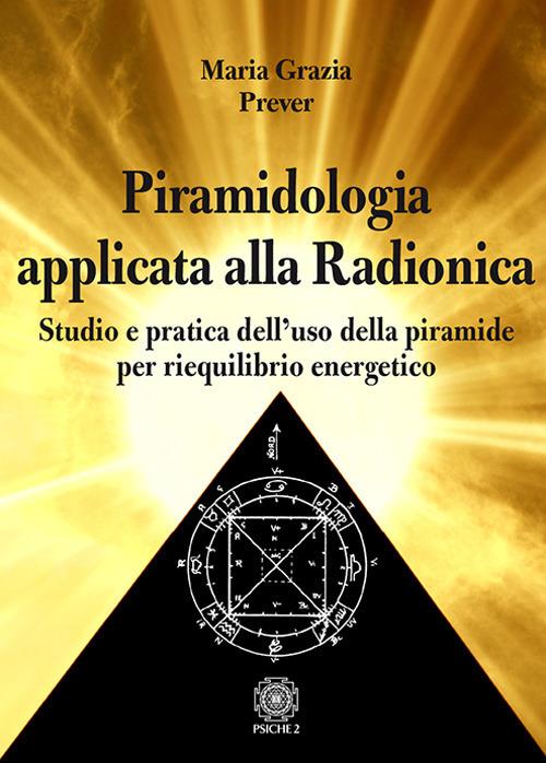 Piramidologia applicata alla radionica. Studio e pratica dell’uso della piramide per riequilibrio energetico - Maria Grazia Prever - copertina