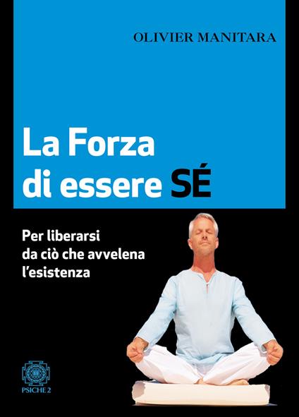 La forza di essere sé. Per liberarsi da ciò che avvelena l’esistenza - Olivier Manitara - copertina