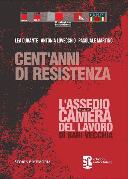 Cent'anni di resistenza. L'assedio alla camera del lavoro di Bari vecchia - Lea Durante,Antonia Lovecchio,Pasquale Martino - copertina