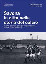 Savona la città nella storia del calcio. 83 partite da ricordare, personaggi, immagini, retroscena, aneddoti, curiosità, testimonianze