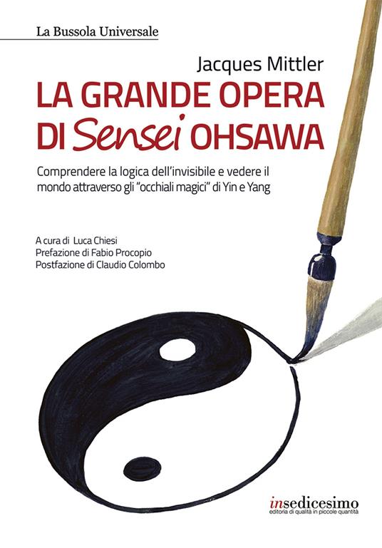 La grande opera di Sensei Ohsawa. Comprendere la logica dell'invisibile e vedere il mondo attraverso gli «occhiali magici» di Yin e Yang - Jacques Mittler - copertina