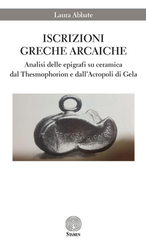 Iscrizioni greche arcaiche. Analisi delle epigrafi su ceramica dal Thesmophorion e dall'Acropoli di Gela - Laura Abbate - copertina