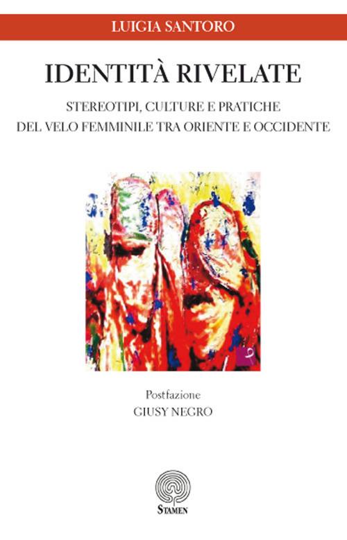 Identità rivelate. Stereotipi, culture e pratiche del velo femminile tra Oriente e Occidente - Luigia Santoro - copertina