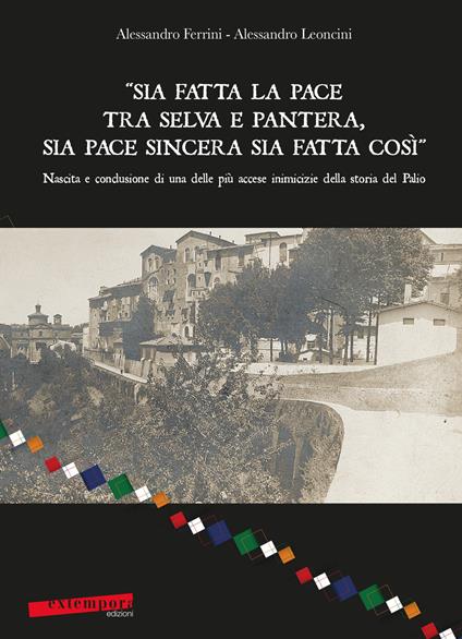 «Sia fatta la pace tra selva e pantera, sia pace sincera sia fatta così». Nascita e conclusione di una delle più accese inimicizie della storia del Palio - Alessandro Ferrini,Alessandro Leoncini - copertina