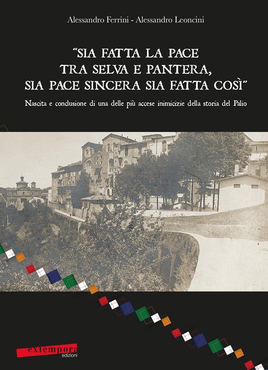 «Sia fatta la pace tra selva e pantera, sia pace sincera sia fatta così». Nascita e conclusione di una delle più accese inimicizie della storia del Palio - Alessandro Ferrini,Alessandro Leoncini - copertina