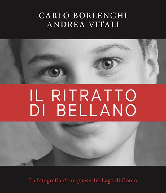 Il ritratto di Bellano. La fotografia di un paese del Lago di Como. Ediz. illustrata - Andrea Vitali - copertina