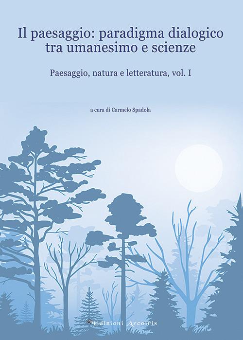 Paesaggio, natura e letteratura. Vol. 1: Il paesaggio: paradigma dialogico tra umanesimo e scienze - copertina