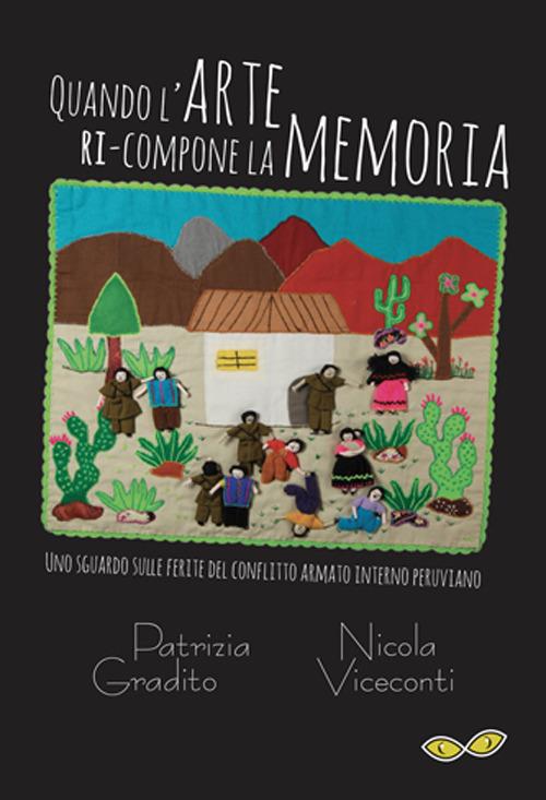 Quando l'arte ri-compone la memoria. Uno sguardo sulle ferite del conflitto armato interno peruviano-Cuando el arte re-compone la memoria. Una mirada sobre las heridas del conflicto armado interno peruano. Ediz. bilingue - Patrizia Gradito,Nicola Viceconti - copertina