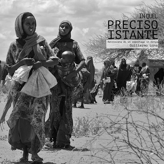 In quel preciso istante. Retroscena di un reportage in Kenya. Ediz. illustrata - Guillermo Luna - copertina